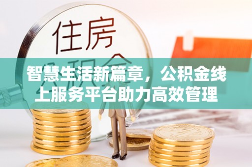 丰城智慧生活新篇章，公积金线上服务平台助力高效管理