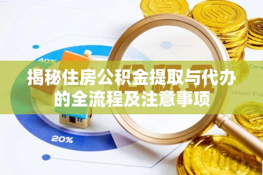丰城揭秘住房公积金提取与代办的全流程及注意事项