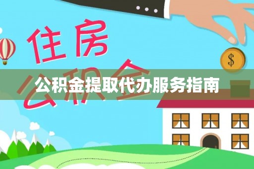 丰城公积金提取代办服务指南
