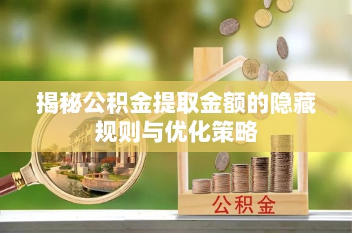 丰城揭秘公积金提取金额的隐藏规则与优化策略