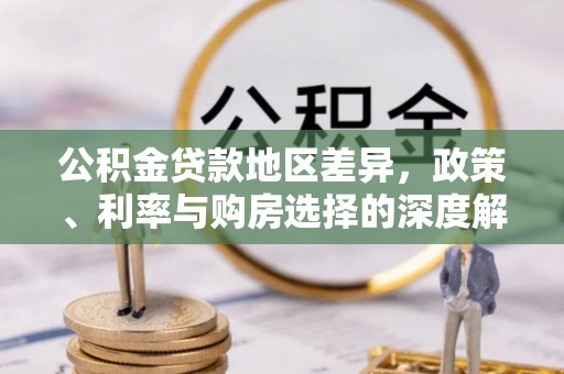 丰城公积金贷款地区差异，政策、利率与购房选择的深度解析