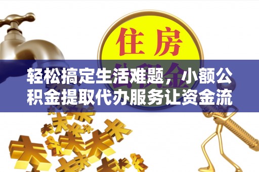 丰城轻松搞定生活难题，小额公积金提取代办服务让资金流动更便捷