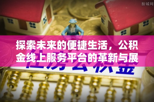 丰城探索未来的便捷生活，公积金线上服务平台的革新与展望