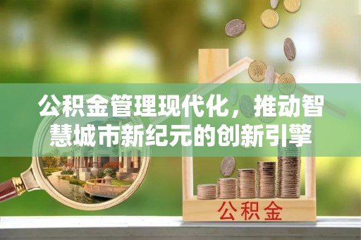 丰城公积金管理现代化，推动智慧城市新纪元的创新引擎