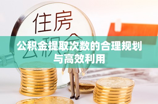 丰城公积金提取次数的合理规划与高效利用