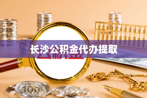 丰城长沙公积金代办提取