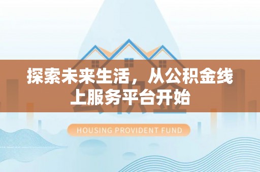 丰城探索未来生活，从公积金线上服务平台开始