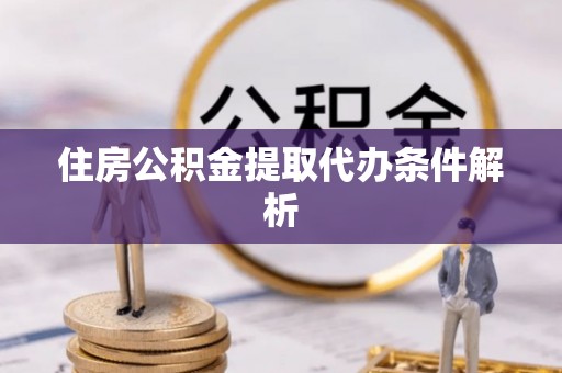 丰城住房公积金提取代办条件解析