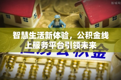 丰城智慧生活新体验，公积金线上服务平台引领未来