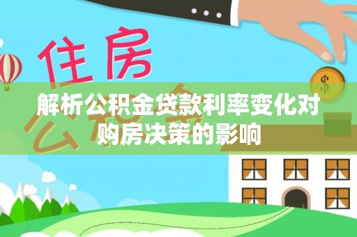 丰城解析公积金贷款利率变化对购房决策的影响