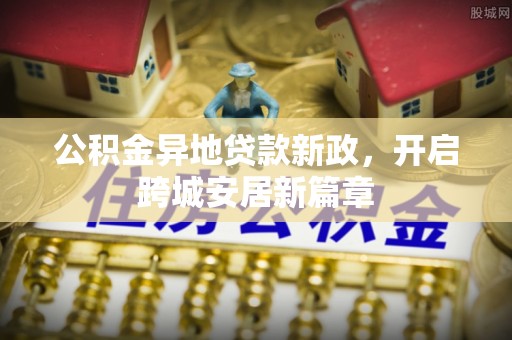 丰城公积金异地贷款新政，开启跨城安居新篇章