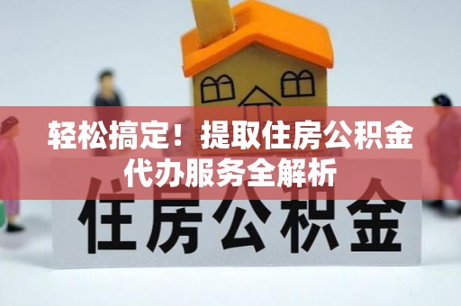 丰城轻松搞定！提取住房公积金代办服务全解析