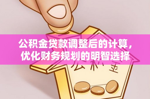 丰城公积金贷款调整后的计算，优化财务规划的明智选择