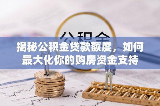 丰城揭秘公积金贷款额度，如何最大化你的购房资金支持