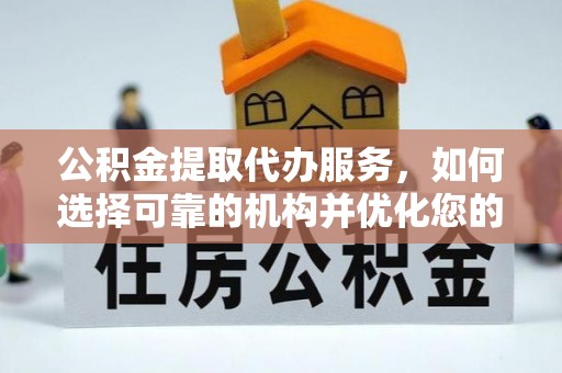 丰城公积金提取代办服务，如何选择可靠的机构并优化您的财务规划
