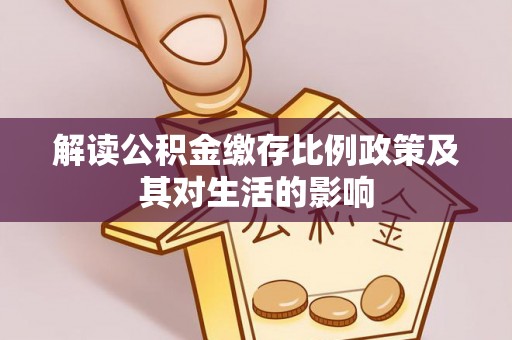 丰城解读公积金缴存比例政策及其对生活的影响