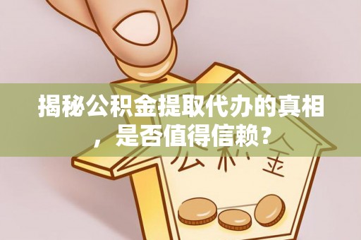 丰城揭秘公积金提取代办的真相，是否值得信赖？
