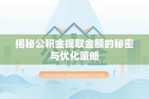 丰城揭秘公积金提取金额的秘密与优化策略