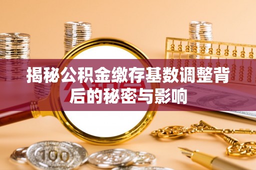 丰城揭秘公积金缴存基数调整背后的秘密与影响