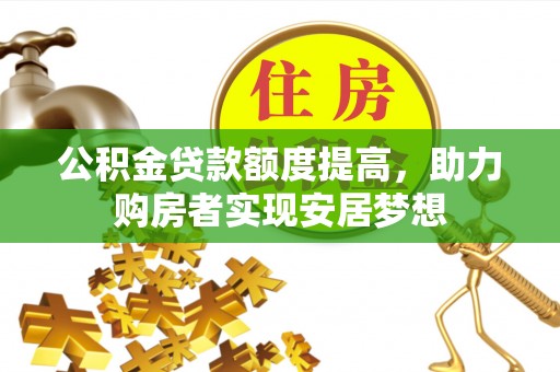 丰城公积金贷款额度提高，助力购房者实现安居梦想