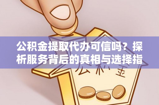 丰城公积金提取代办可信吗？探析服务背后的真相与选择指南