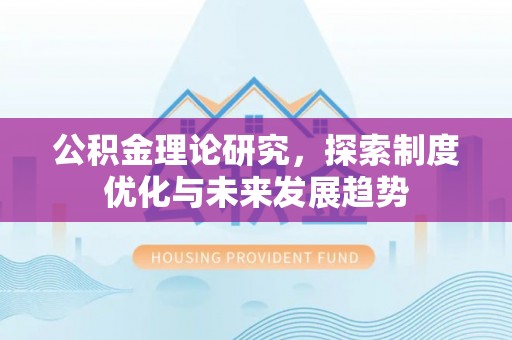丰城公积金理论研究，探索制度优化与未来发展趋势