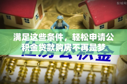 丰城满足这些条件，轻松申请公积金贷款购房不再是梦