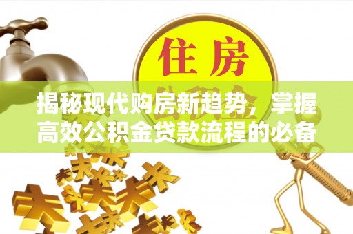 丰城揭秘现代购房新趋势，掌握高效公积金贷款流程的必备指南