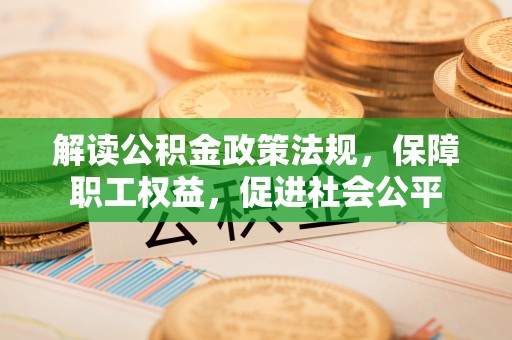 丰城解读公积金政策法规，保障职工权益，促进社会公平