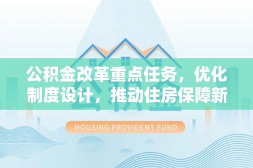 丰城公积金改革重点任务，优化制度设计，推动住房保障新发展