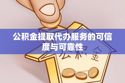 丰城公积金提取代办服务的可信度与可靠性