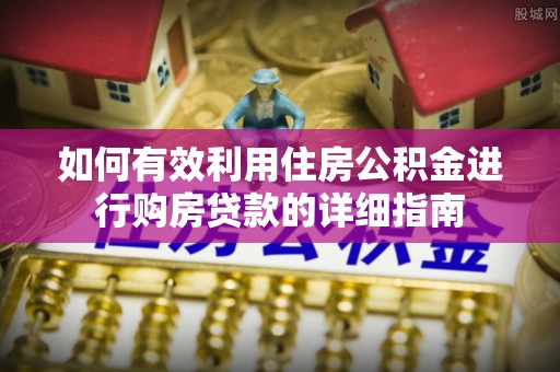 丰城如何有效利用住房公积金进行购房贷款的详细指南
