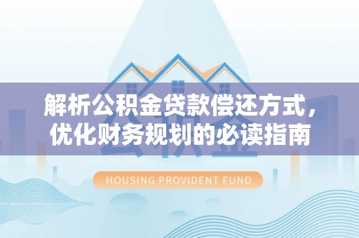 丰城解析公积金贷款偿还方式，优化财务规划的必读指南