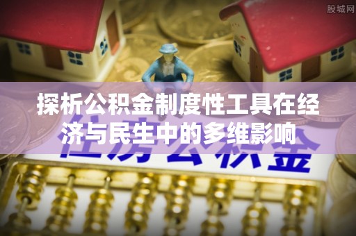丰城探析公积金制度性工具在经济与民生中的多维影响