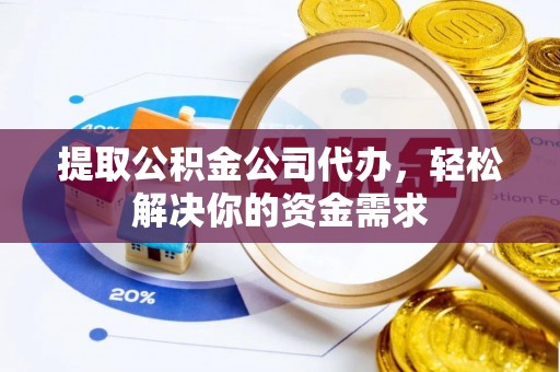 丰城提取公积金公司代办，轻松解决你的资金需求