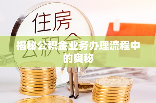 丰城揭秘公积金业务办理流程中的奥秘