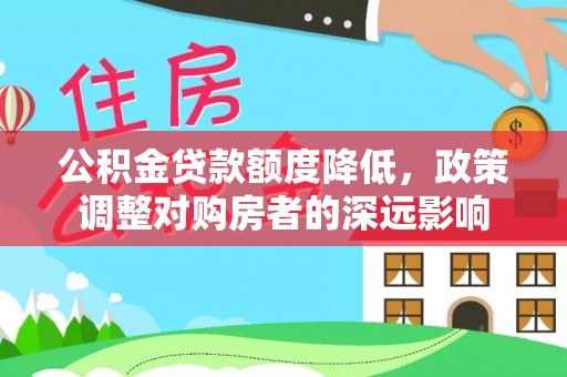 丰城公积金贷款额度降低，政策调整对购房者的深远影响