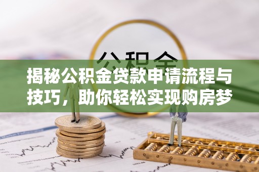 丰城揭秘公积金贷款申请流程与技巧，助你轻松实现购房梦想