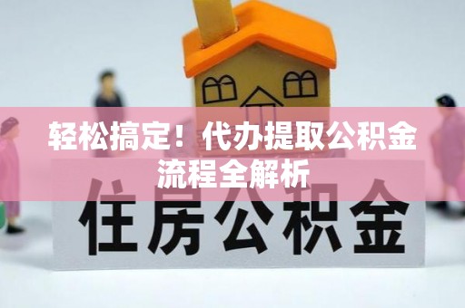 丰城轻松搞定！代办提取公积金流程全解析