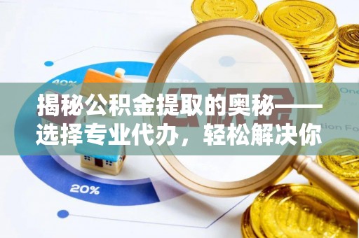 丰城揭秘公积金提取的奥秘——选择专业代办，轻松解决你的难题