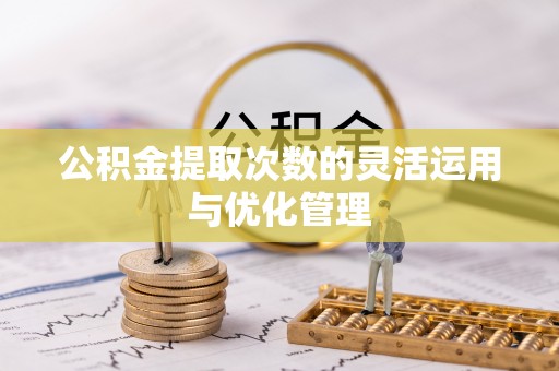 丰城公积金提取次数的灵活运用与优化管理