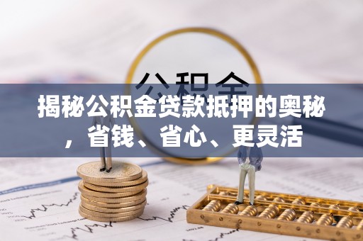 丰城揭秘公积金贷款抵押的奥秘，省钱、省心、更灵活