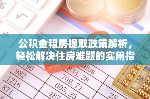 丰城公积金租房提取政策解析，轻松解决住房难题的实用指南